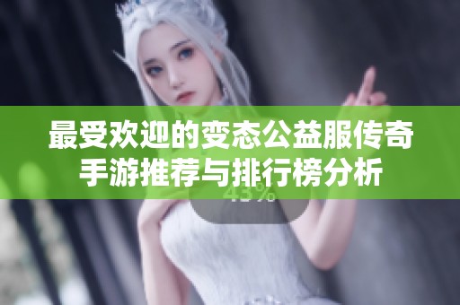 最受欢迎的变态公益服传奇手游推荐与排行榜分析