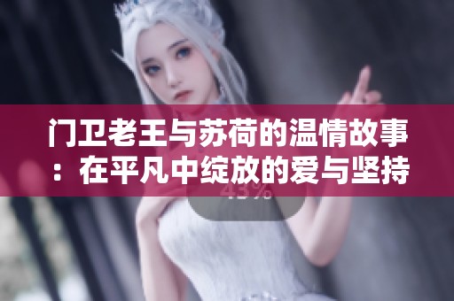 门卫老王与苏荷的温情故事：在平凡中绽放的爱与坚持