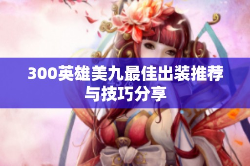 300英雄美九最佳出装推荐与技巧分享
