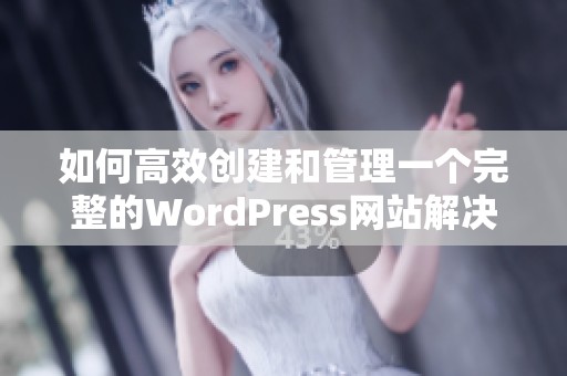 如何高效创建和管理一个完整的WordPress网站解决方案