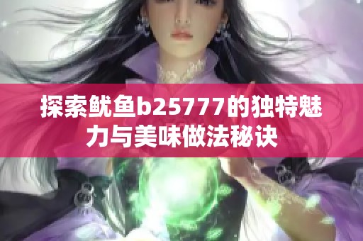 探索鱿鱼b25777的独特魅力与美味做法秘诀