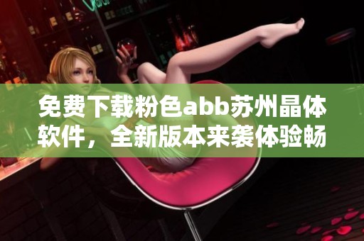 免费下载粉色abb苏州晶体软件，全新版本来袭体验畅享