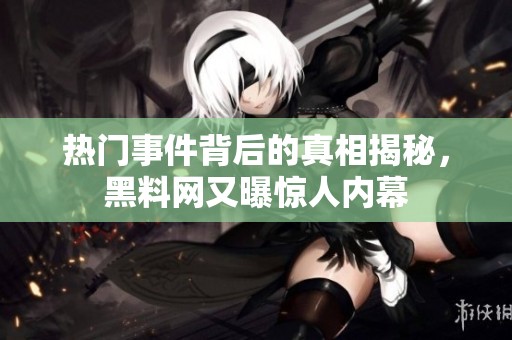 热门事件背后的真相揭秘，黑料网又曝惊人内幕