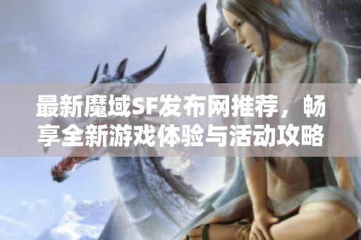 最新魔域SF发布网推荐，畅享全新游戏体验与活动攻略