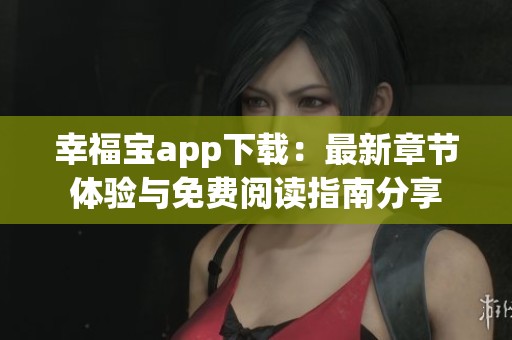 幸福宝app下载：最新章节体验与免费阅读指南分享