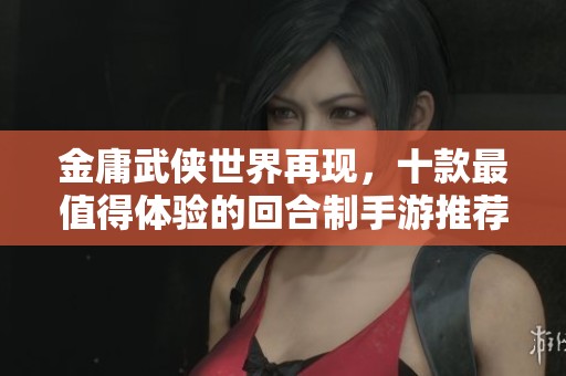 金庸武侠世界再现，十款最值得体验的回合制手游推荐