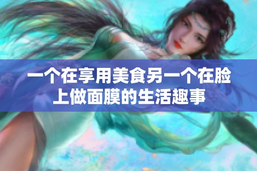 一个在享用美食另一个在脸上做面膜的生活趣事