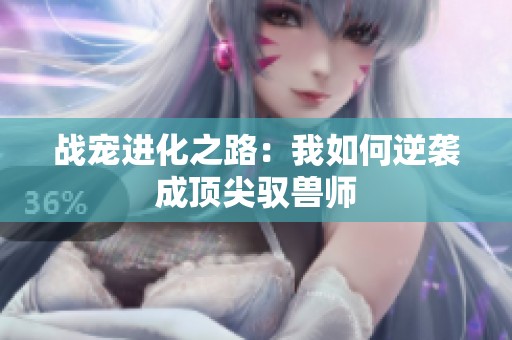 战宠进化之路：我如何逆袭成顶尖驭兽师