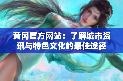 黄冈官方网站：了解城市资讯与特色文化的最佳途径