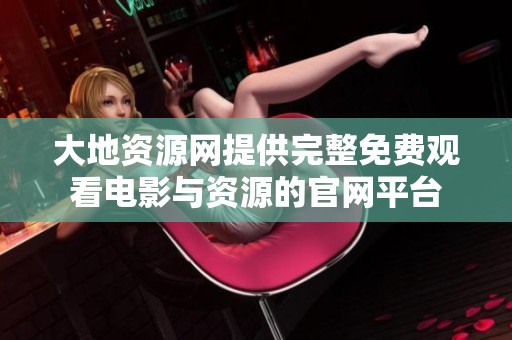 大地资源网提供完整免费观看电影与资源的官网平台