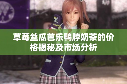 草莓丝瓜芭乐鸭脖奶茶的价格揭秘及市场分析