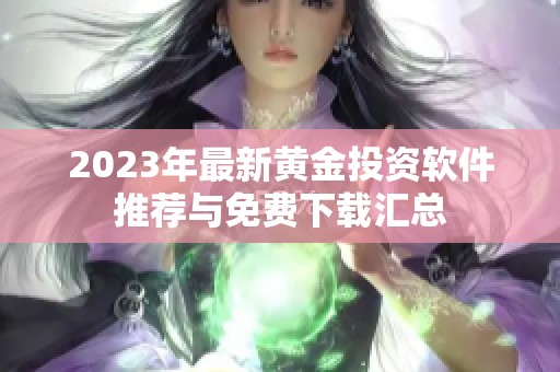 2023年最新黄金投资软件推荐与免费下载汇总