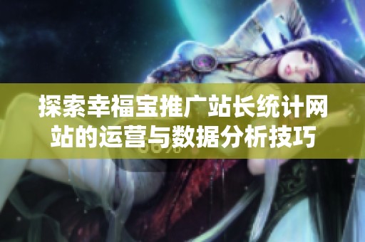 探索幸福宝推广站长统计网站的运营与数据分析技巧