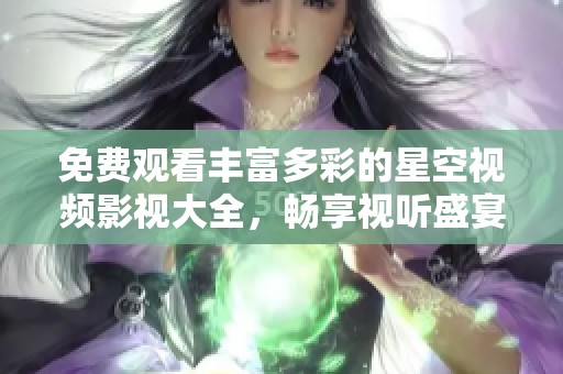 免费观看丰富多彩的星空视频影视大全，畅享视听盛宴