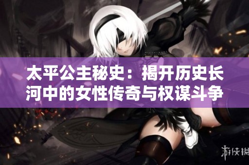 太平公主秘史：揭开历史长河中的女性传奇与权谋斗争