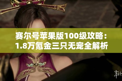 赛尔号苹果版100级攻略：1.8万氪金三只无宠全解析