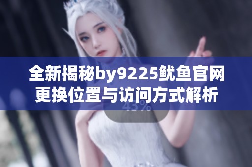 全新揭秘by9225鱿鱼官网更换位置与访问方式解析