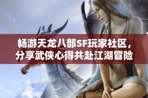 畅游天龙八部SF玩家社区，分享武侠心得共赴江湖冒险