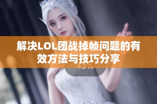 解决LOL团战掉帧问题的有效方法与技巧分享