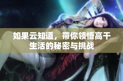 如果云知道，带你领悟高干生活的秘密与挑战