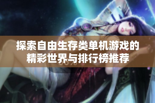 探索自由生存类单机游戏的精彩世界与排行榜推荐