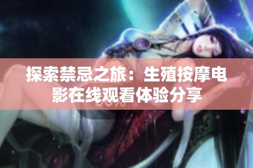 探索禁忌之旅：生殖按摩电影在线观看体验分享
