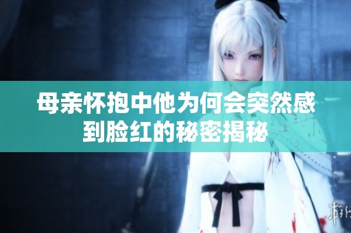 母亲怀抱中他为何会突然感到脸红的秘密揭秘