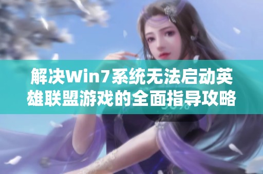 解决Win7系统无法启动英雄联盟游戏的全面指导攻略