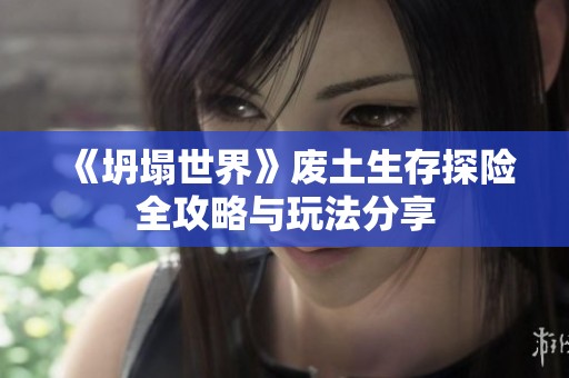 《坍塌世界》废土生存探险全攻略与玩法分享