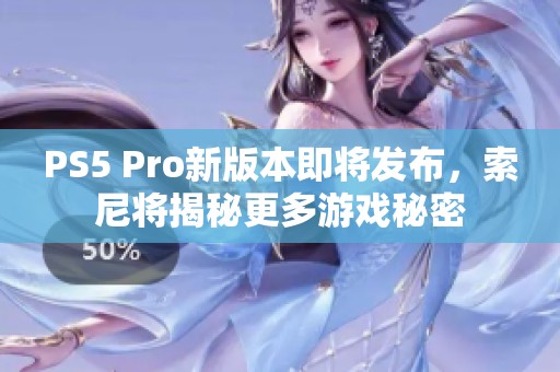 PS5 Pro新版本即将发布，索尼将揭秘更多游戏秘密