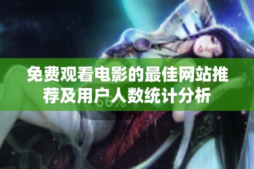 免费观看电影的最佳网站推荐及用户人数统计分析
