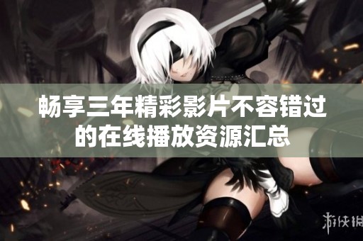 畅享三年精彩影片不容错过的在线播放资源汇总