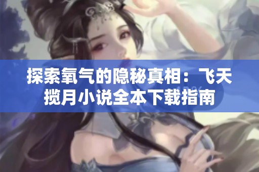 探索氧气的隐秘真相：飞天揽月小说全本下载指南