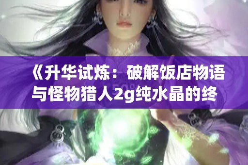 《升华试炼：破解饭店物语与怪物猎人2g纯水晶的终极挑战》