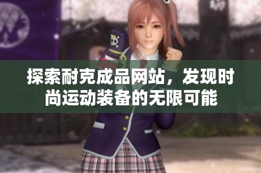 探索耐克成品网站，发现时尚运动装备的无限可能