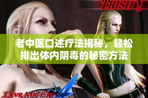 老中医口述疗法揭秘，轻松排出体内阴毒的秘密方法