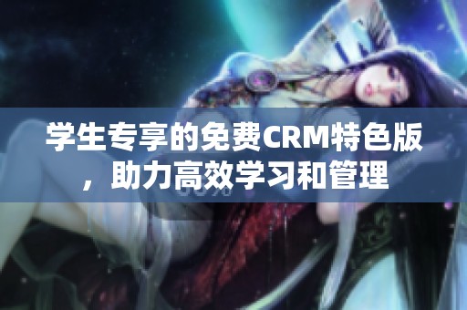 学生专享的免费CRM特色版，助力高效学习和管理