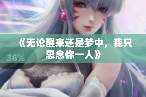 《无论醒来还是梦中，我只思念你一人》