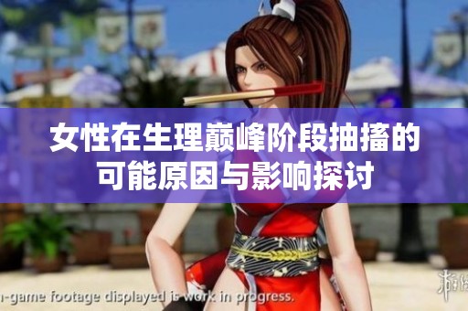 女性在生理巅峰阶段抽搐的可能原因与影响探讨