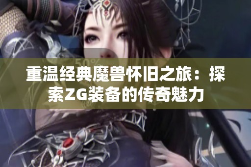 重温经典魔兽怀旧之旅：探索ZG装备的传奇魅力