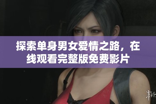 探索单身男女爱情之路，在线观看完整版免费影片