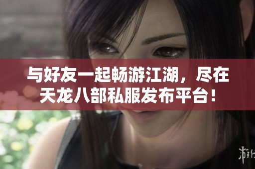 与好友一起畅游江湖，尽在天龙八部私服发布平台！