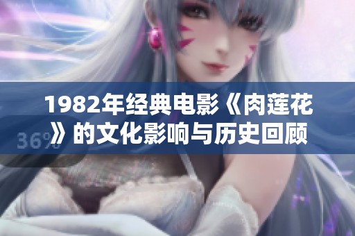 1982年经典电影《肉莲花》的文化影响与历史回顾