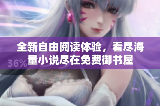 全新自由阅读体验，看尽海量小说尽在免费御书屋