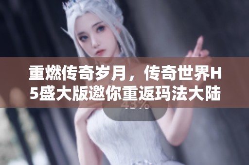 重燃传奇岁月，传奇世界H5盛大版邀你重返玛法大陆探险！