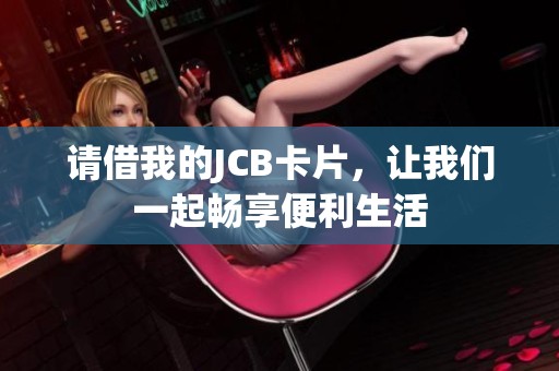 请借我的JCB卡片，让我们一起畅享便利生活