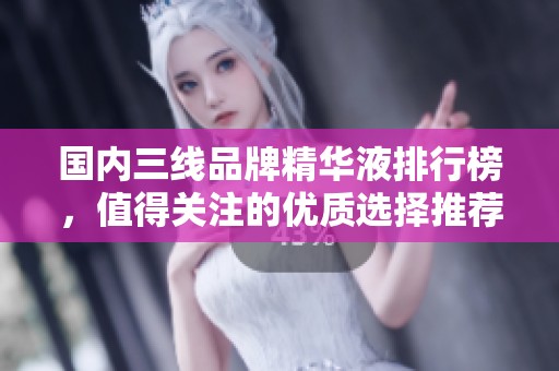 国内三线品牌精华液排行榜，值得关注的优质选择推荐