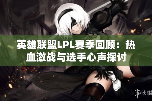英雄联盟LPL赛季回顾：热血激战与选手心声探讨