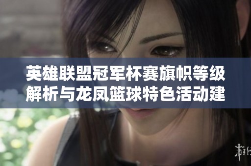 英雄联盟冠军杯赛旗帜等级解析与龙凤篮球特色活动建议
