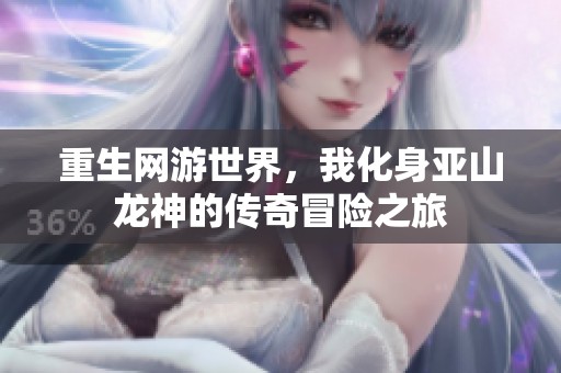 重生网游世界，我化身亚山龙神的传奇冒险之旅